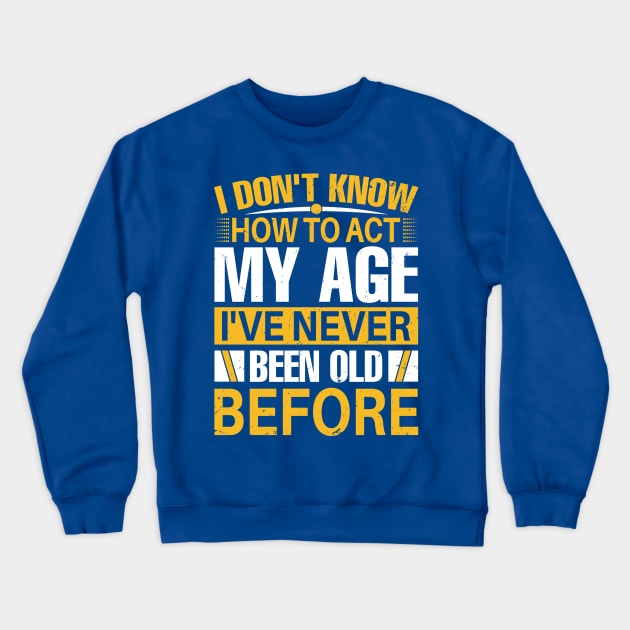 i dont know how to act my age I've Never Been Old Before Crewneck Sweatshirt by TheDesignDepot